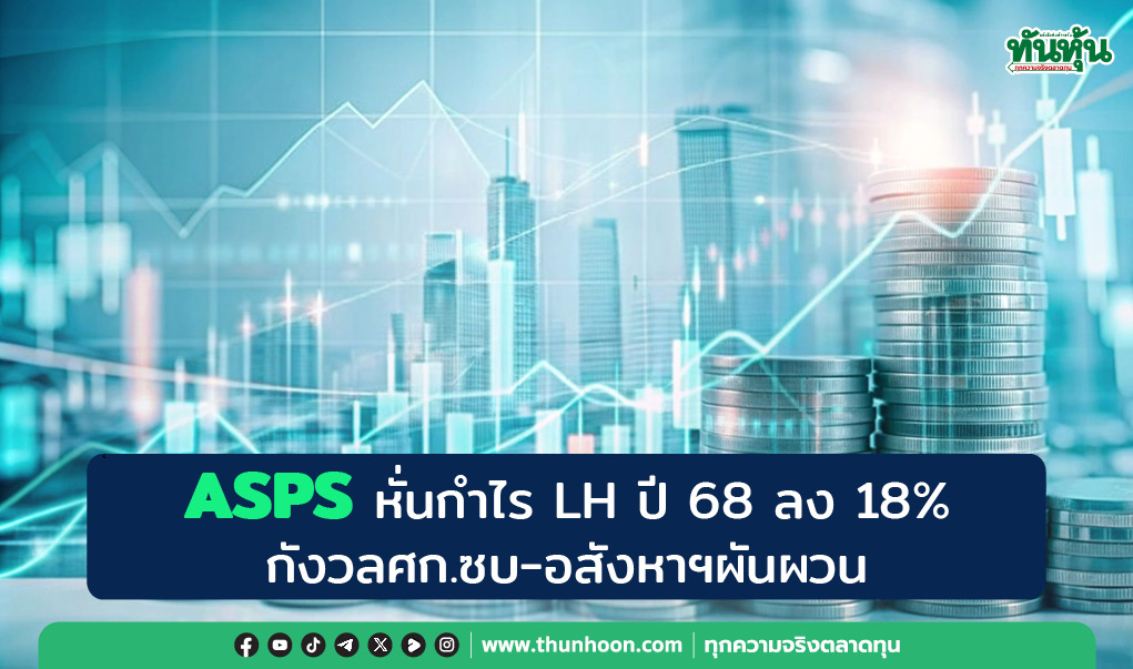 ASPS หั่นกำไร LH ปี 68 ลง 18%  กังวลศก.ซบ-อสังหาฯผันผวน